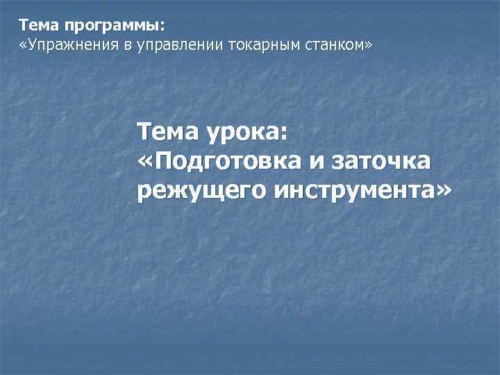 Тема программы: «Упражнения в управлении токарным станком» Тема урока: «Подготовка и заточка режущего инструмента»