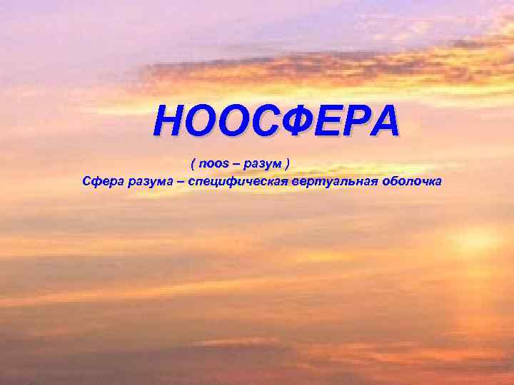 НООСФЕРА ( noos – разум ) Сфера разума – специфическая вертуальная оболочка 
