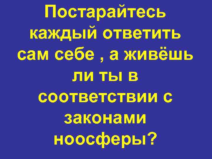 Постарайтесь каждый ответить сам себе , а живёшь ли ты в соответствии с законами
