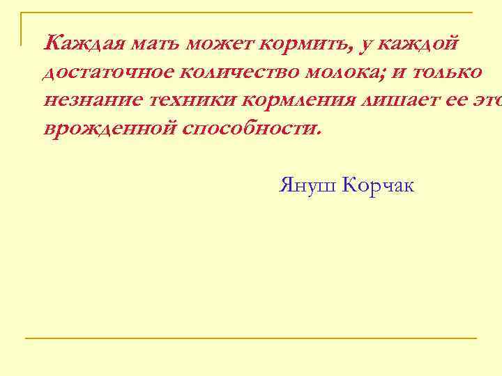 Каждая мать может кормить, у каждой достаточное количество молока; и только незнание техники кормления