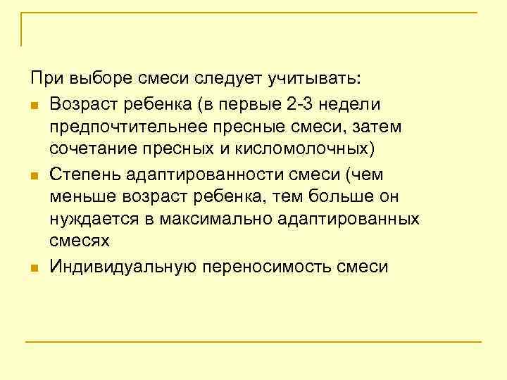 При выборе смеси следует учитывать: n Возраст ребенка (в первые 2 -3 недели предпочтительнее