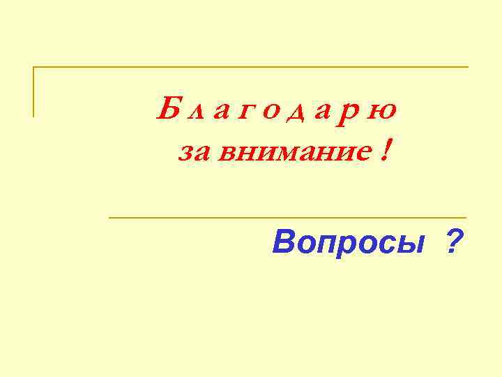 Благодарю за внимание ! Вопросы ? 