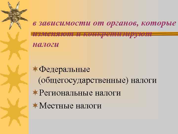 в зависимости от органов, которые изменяют и конкретизируют налоги ¬Федеральные (общегосударственные) налоги ¬Региональные налоги