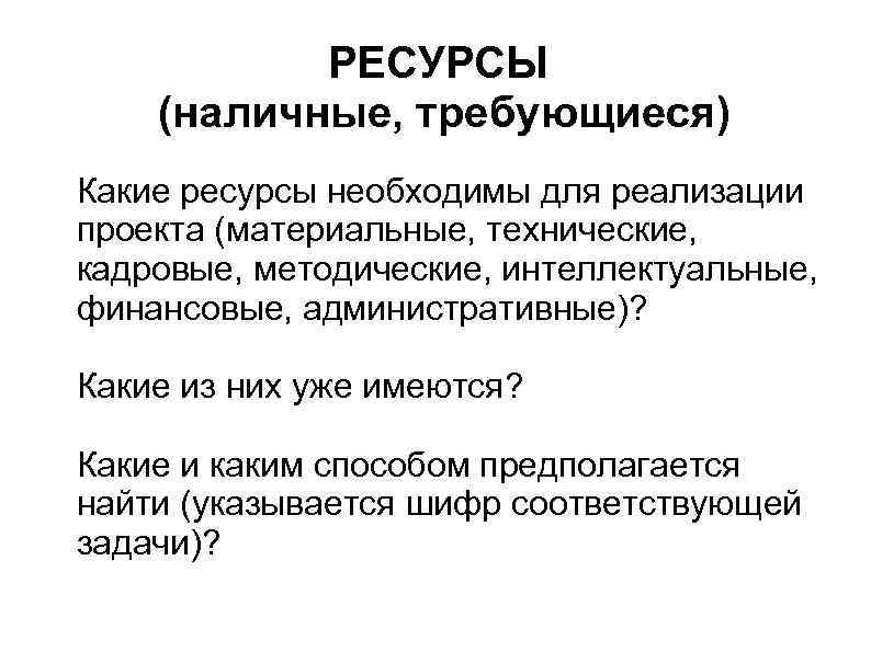 РЕСУРСЫ (наличные, требующиеся) Какие ресурсы необходимы для реализации проекта (материальные, технические, кадровые, методические, интеллектуальные,