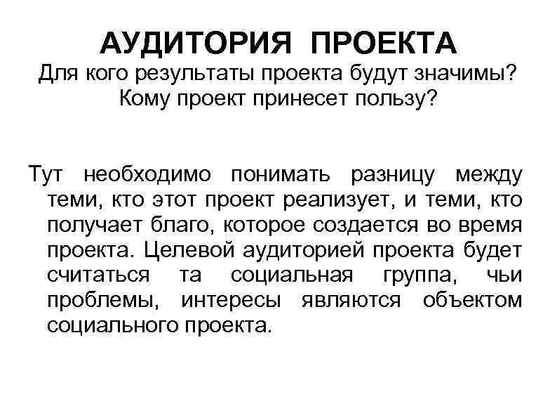 АУДИТОРИЯ ПРОЕКТА Для кого результаты проекта будут значимы? Кому проект принесет пользу? Тут необходимо