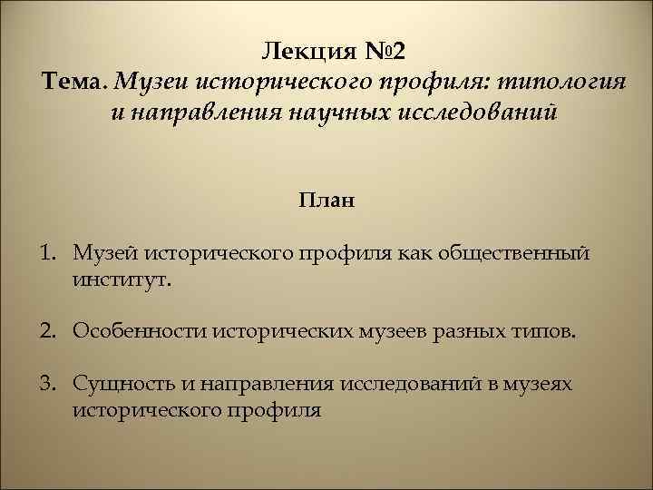 Лекция № 2 Тема. Музеи исторического профиля: типология и направления научных исследований План 1.
