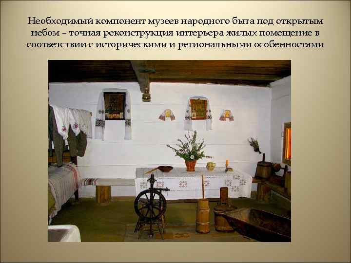 Необходимый компонент музеев народного быта под открытым небом – точная реконструкция интерьера жилых помещение