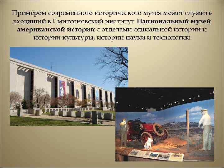 Примером современного исторического музея может служить входящий в Смитсоновский институт Национальный музей американской истории