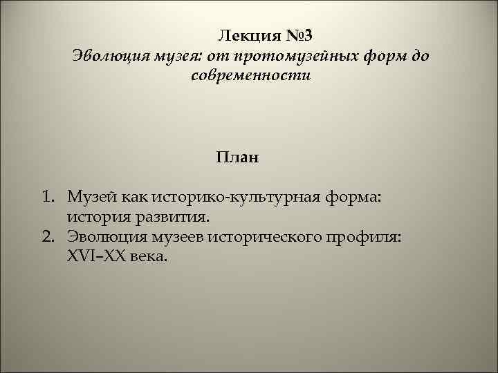 Лекция № 3 Эволюция музея: от протомузейных форм до современности План 1. Музей как