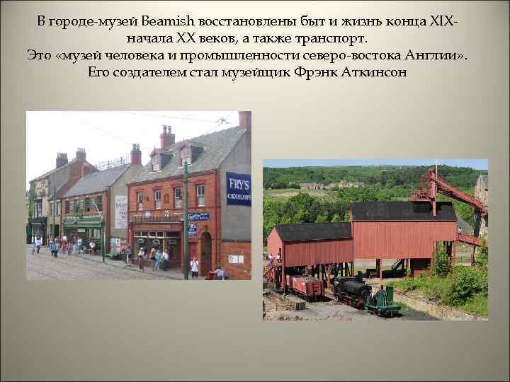 В городе-музей Beamish восстановлены быт и жизнь конца XIXначала XX веков, а также транспорт.
