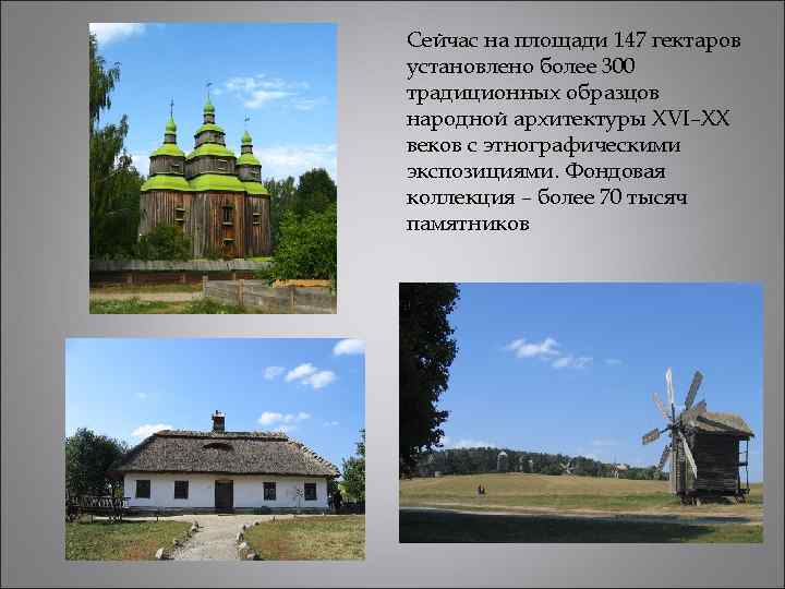 Сейчас на площади 147 гектаров установлено более 300 традиционных образцов народной архитектуры XVI–XX веков