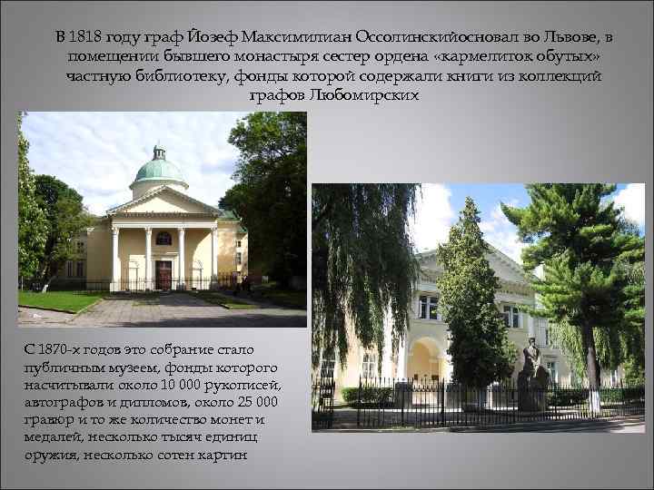 В 1818 году граф Йозеф Максимилиан Оссолинскийосновал во Львове, в помещении бывшего монастыря сестер