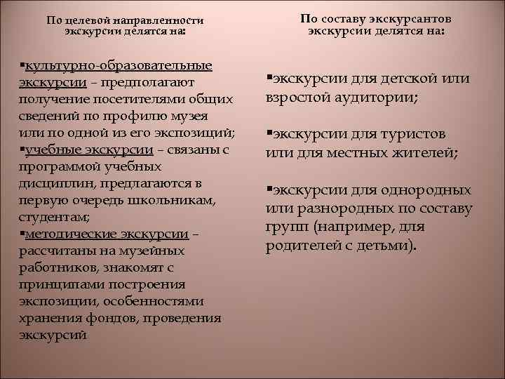 По целевой направленности экскурсии делятся на: §культурно-образовательные экскурсии – предполагают получение посетителями общих сведений