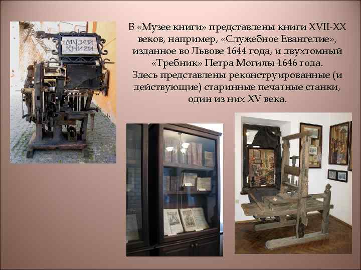 В «Музее книги» представлены книги XVII-XX веков, например, «Служебное Евангелие» , изданное во Львове