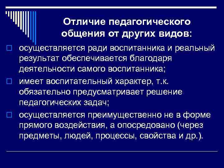 Отличие педагогического общения от других видов: o осуществляется ради воспитанника и реальный результат обеспечивается