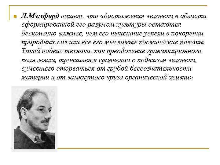 n Л. Мэмфорд пишет, что «достижения человека в области сформированной его разумом культуры остаются