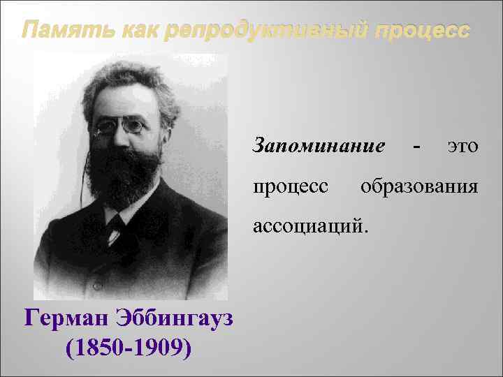Память как репродуктивный процесс Запоминание процесс это образования ассоциаций. Герман Эббингауз (1850 -1909) -