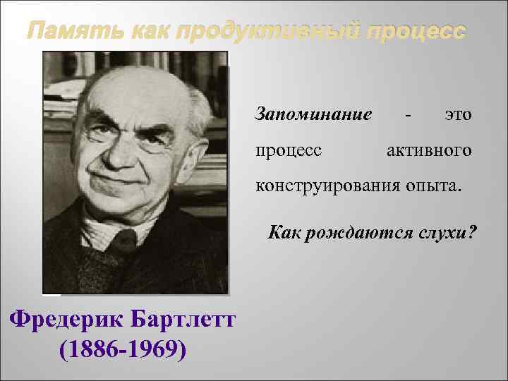 Память как продуктивный процесс Запоминание процесс - это активного конструирования опыта. Как рождаются слухи?