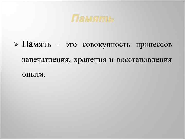 Память Ø Память - это совокупность процессов запечатления, хранения и восстановления опыта. 
