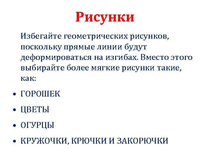 Рисунки Избегайте геометрических рисунков, поскольку прямые линии будут деформироваться на изгибах. Вместо этого выбирайте