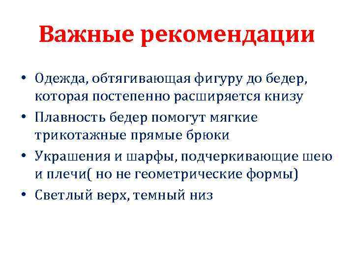 Важные рекомендации • Одежда, обтягивающая фигуру до бедер, которая постепенно расширяется книзу • Плавность