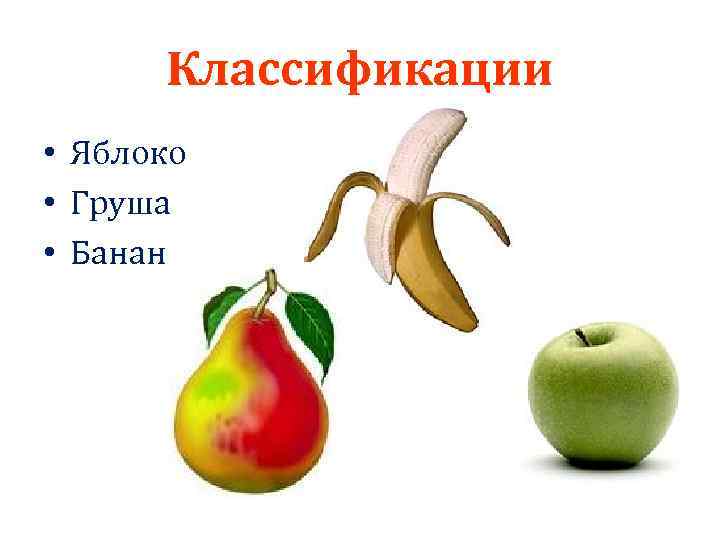 Классификации • Яблоко • Груша • Банан 