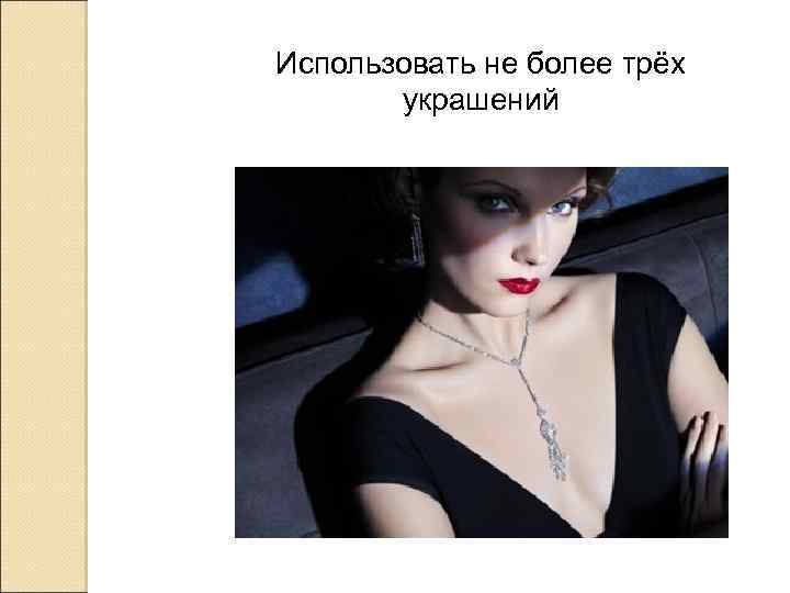 Использовать не более трёх украшений 