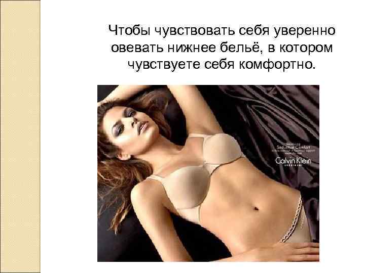 Чтобы чувствовать себя уверенно овевать нижнее бельё, в котором чувствуете себя комфортно. 