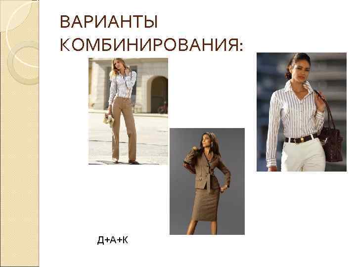 ВАРИАНТЫ КОМБИНИРОВАНИЯ: Д+А+К 