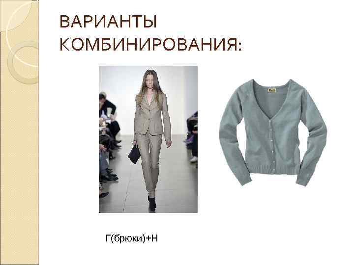 ВАРИАНТЫ КОМБИНИРОВАНИЯ: Г(брюки)+Н 