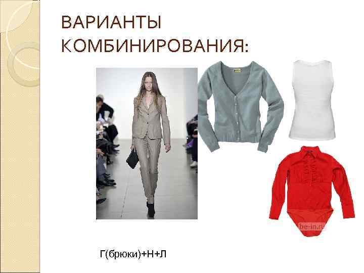 ВАРИАНТЫ КОМБИНИРОВАНИЯ: Г(брюки)+Н+Л 