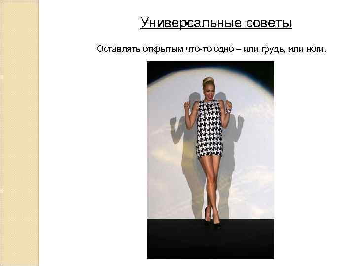Универсальные советы Оставлять открытым что-то одно – или грудь, или ноги. 
