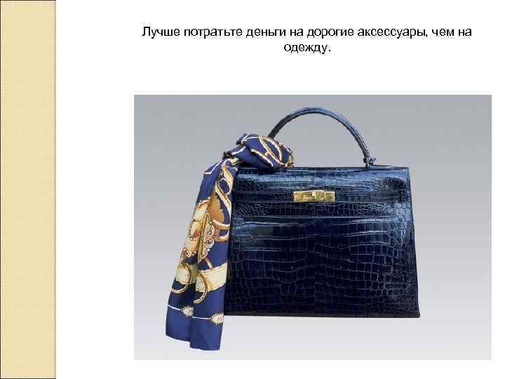 Лучше потратьте деньги на дорогие аксессуары, чем на одежду. 