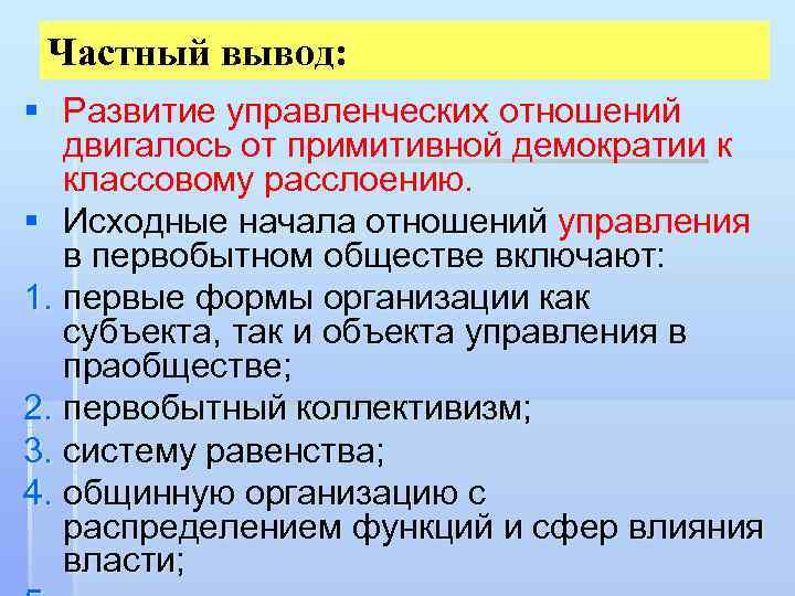 Частный вывод: § Развитие управленческих отношений двигалось от примитивной демократии к классовому расслоению. §