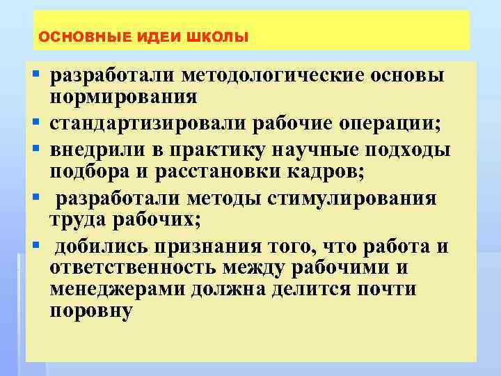 ОСНОВНЫЕ ИДЕИ ШКОЛЫ § разработали методологические основы нормирования § стандартизировали рабочие операции; § внедрили