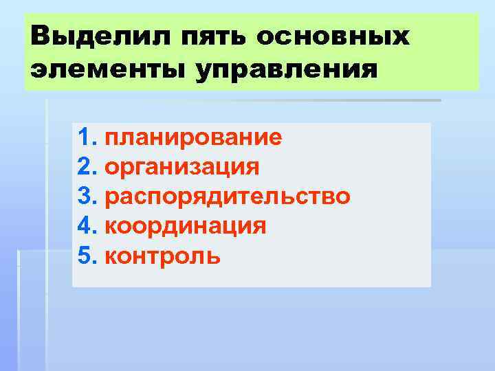 Выделил пять основных элементы управления 1. планирование 2. организация 3. распорядительство 4. координация 5.