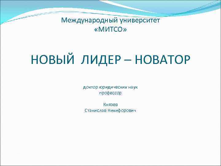 Международный университет «МИТСО» НОВЫЙ ЛИДЕР – НОВАТОР доктор юридических наук профессор Князев Станислав Никифорович