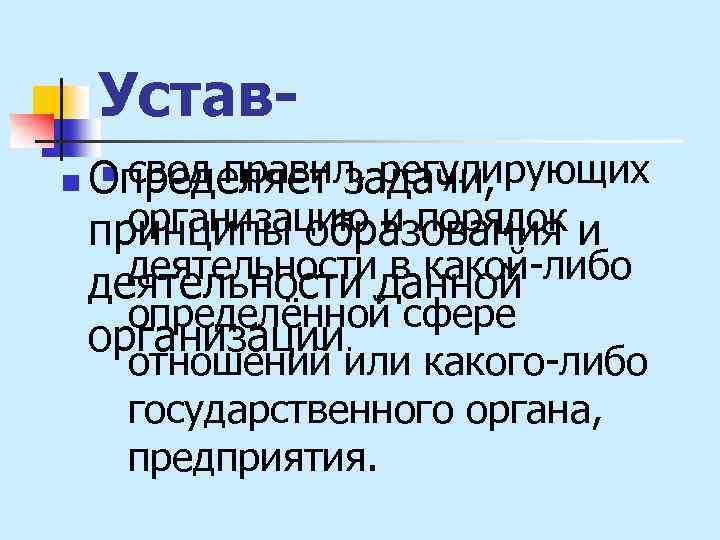 Уставсвод правил, регулирующих Определяет задачи, организацию и порядок и принципы образования деятельностиданной в какой-либо