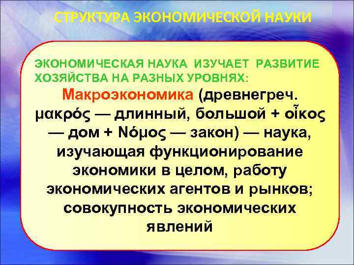 СТРУКТУРА ЭКОНОМИЧЕСКОЙ НАУКИ ЭКОНОМИЧЕСКАЯ НАУКА ИЗУЧАЕТ РАЗВИТИЕ ХОЗЯЙСТВА НА РАЗНЫХ УРОВНЯХ: Макроэкономика (древнегреч. μακρός
