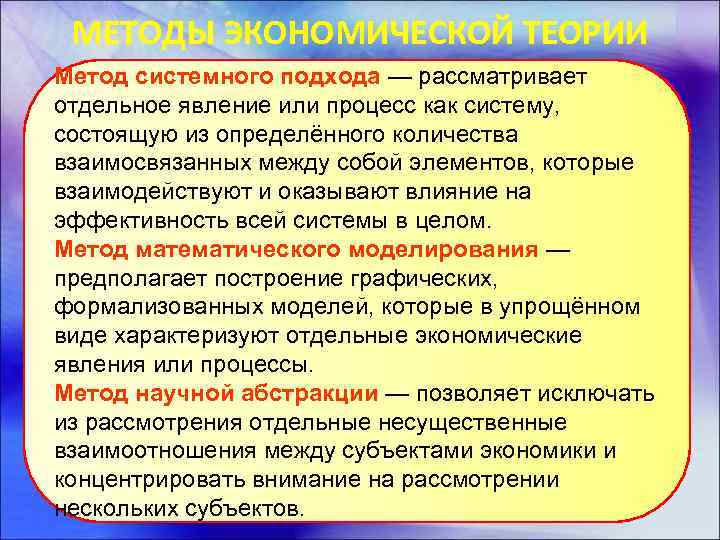 МЕТОДЫ ЭКОНОМИЧЕСКОЙ ТЕОРИИ Метод системного подхода — рассматривает отдельное явление или процесс как систему,