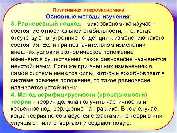 Позитивная микроэкономика Основные методы изучения: 3. Равновесный подход - микроэкономика изучает состояние относительной стабильности,