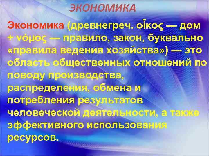 ЭКОНОМИКА Экономика (древнегреч. οἶκος — дом + νόμος — правило, закон, буквально «правила ведения