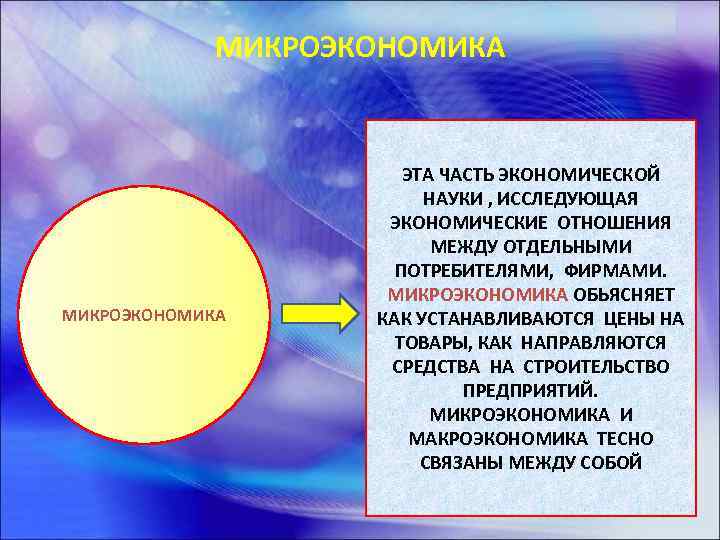 МИКРОЭКОНОМИКА ЭТА ЧАСТЬ ЭКОНОМИЧЕСКОЙ НАУКИ , ИССЛЕДУЮЩАЯ ЭКОНОМИЧЕСКИЕ ОТНОШЕНИЯ МЕЖДУ ОТДЕЛЬНЫМИ ПОТРЕБИТЕЛЯМИ, ФИРМАМИ. МИКРОЭКОНОМИКА