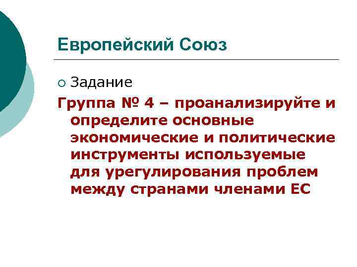 Европейский Союз Задание Группа № 4 – проанализируйте и определите основные экономические и политические