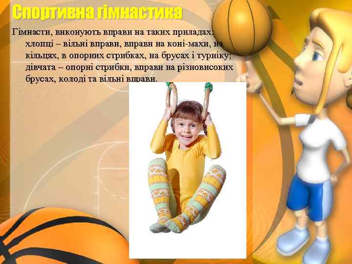 Спортивна гімнастика Гімнасти, виконують вправи на таких приладах: хлопці – вільні вправи, вправи на