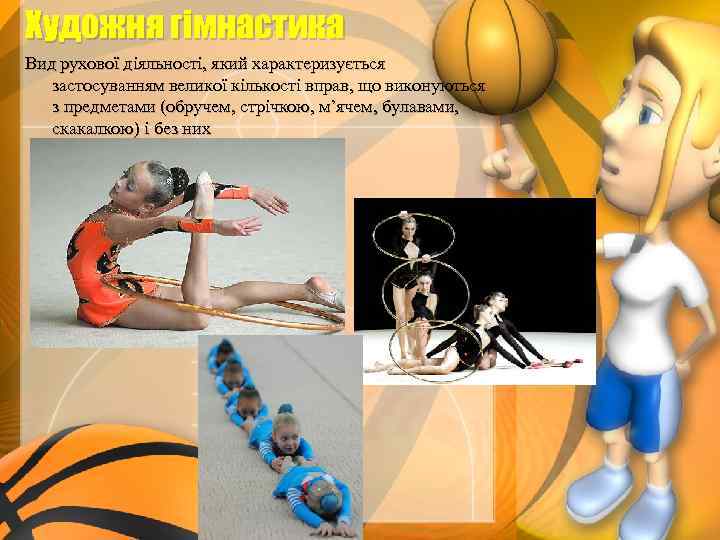 Художня гімнастика Вид рухової діяльності, який характеризується застосуванням великої кількості вправ, що виконуються з