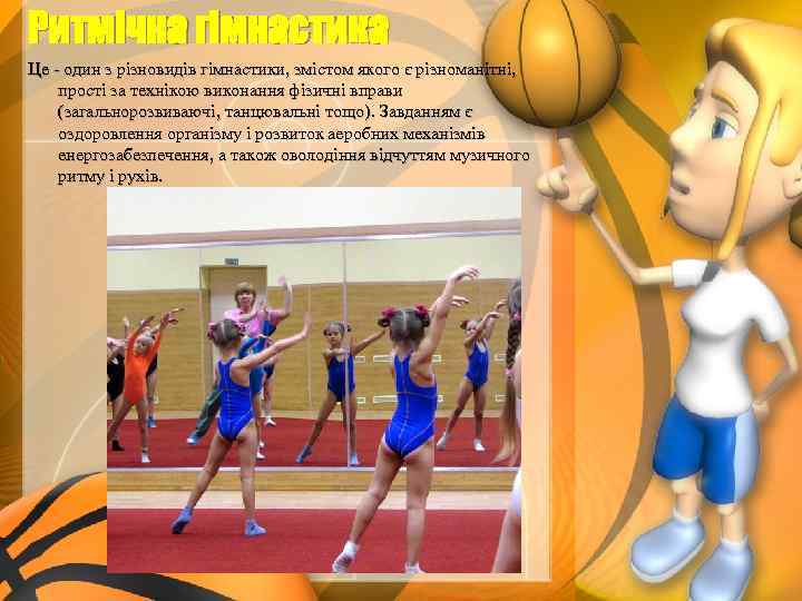 Ритмічна гімнастика Це - один з різновидів гімнастики, змістом якого є різноманітні, прості за
