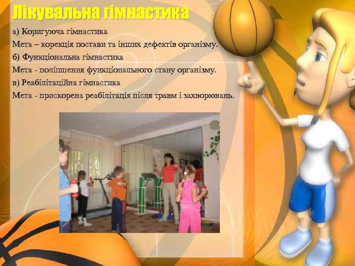 Лікувальна гімнастика а) Коригуюча гімнастика Мета – корекція постави та інших дефектів організму. б)