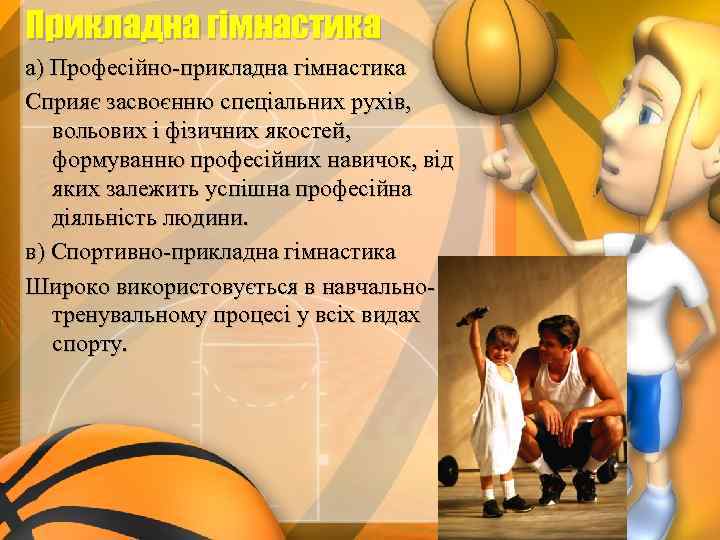 Прикладна гімнастика а) Професійно-прикладна гімнастика Сприяє засвоєнню спеціальних рухів, вольових і фізичних якостей, формуванню