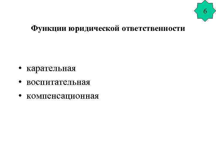 6 Функции юридической ответственности • карательная • воспитательная • компенсационная 